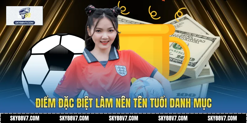 Điểm đặc biệt làm nên tên tuổi danh mục