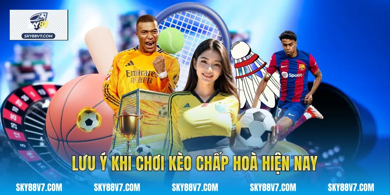 Lưu ý khi chơi Kèo chấp hoà hiện nay