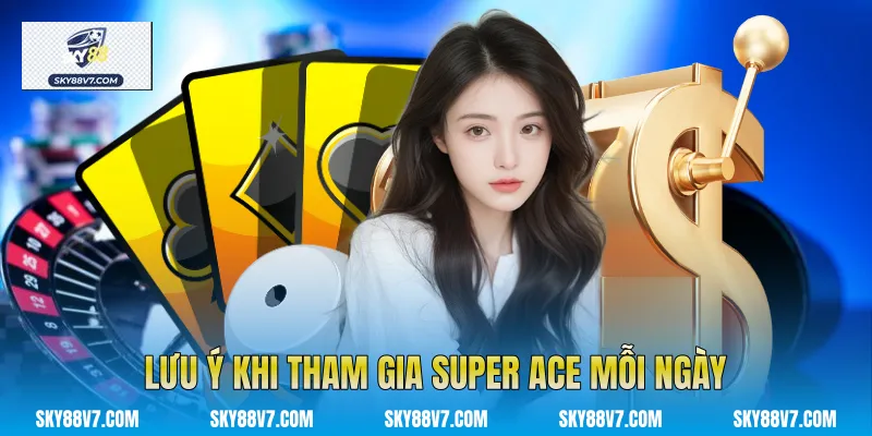 Lưu ý khi tham gia Super Ace mỗi ngày