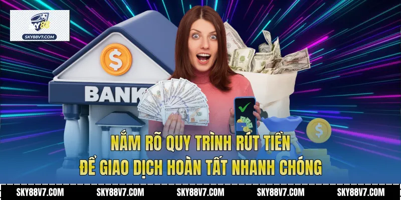 Nắm rõ quy trình rút tiền để giao dịch hoàn tất nhanh chóng