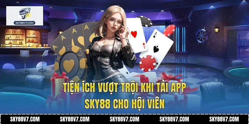 Tiện ích vượt trội khi tải app Sky88 cho hội viên