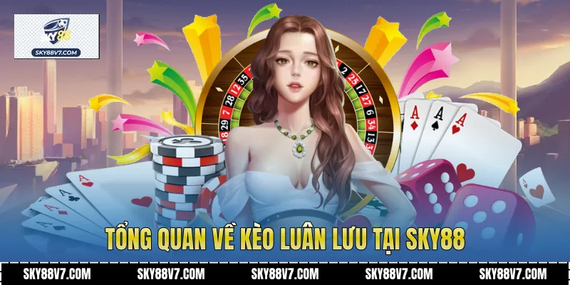Tổng quan về Kèo Luân Lưu tại Sky88