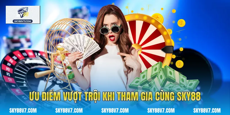 Ưu điểm vượt trội khi tham gia cùng Sky88