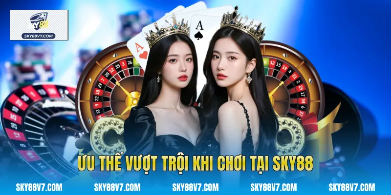 Ưu thế vượt trội khi chơi tại Sky88